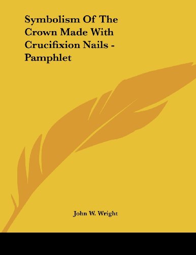 Symbolism of the Crown Made With Crucifixion Nails (9781430440963) by Wright, John W.