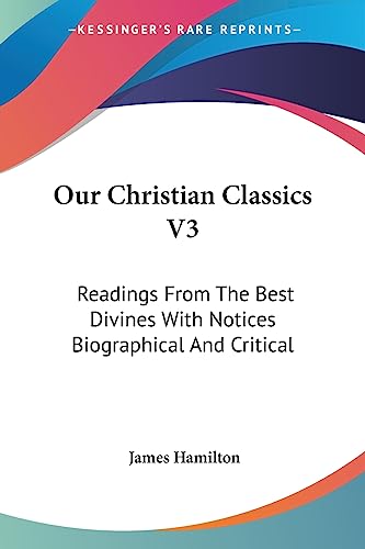 Our Christian Classics V3: Readings From The Best Divines With Notices Biographical And Critical (9781430445517) by Hamilton, James