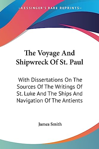 The Voyage And Shipwreck Of St. Paul: With Dissertations On The Sources Of The Writings Of St. Luke And The Ships And Navigation Of The Antients (9781430461579) by Smith, Colonel James