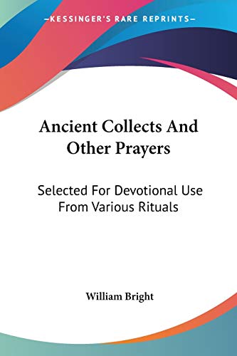 Ancient Collects And Other Prayers: Selected For Devotional Use From Various Rituals (9781430464754) by Bright, Professor Emeritus Of Linguistics And Anthropology University Of California Los Angeles Research Fellow Center For The Study Of Native...