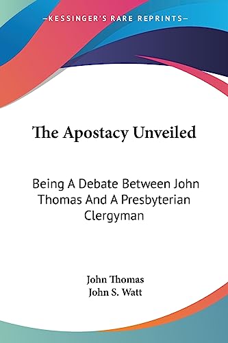 The Apostacy Unveiled: Being A Debate Between John Thomas And A Presbyterian Clergyman (9781430473916) by Thomas DVM, John; Watt, John S