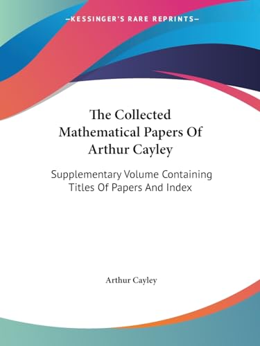 9781430476085: The Collected Mathematical Papers Of Arthur Cayley: Supplementary Volume Containing Titles Of Papers And Index