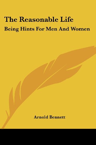 The Reasonable Life: Being Hints For Men And Women (9781430479161) by Bennett, Arnold
