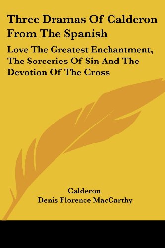 9781430486701: Three Dramas Of Calderon From The Spanish: Love The Greatest Enchantment, The Sorceries Of Sin And The Devotion Of The Cross