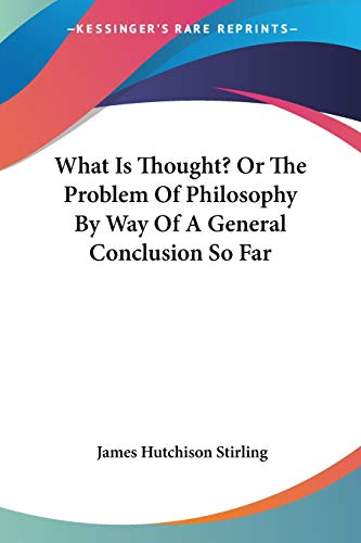 What Is Thought? Or The Problem Of Philosophy By Way Of A General Conclusion So Far (9781430496878) by Stirling, James Hutchison