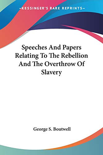 9781432501587: Speeches And Papers Relating To The Rebellion And The Overthrow Of Slavery