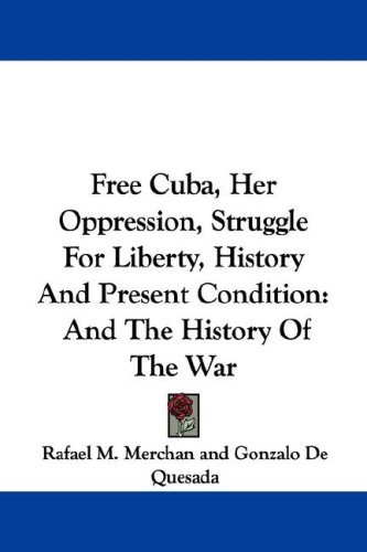 Free Cuba, Her Oppression, Struggle for Liberty, History and Present Condition: And the History of the War (9781432502485) by Merchan, Rafael M.; De Quesada, Gonzalo