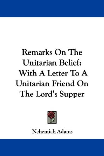 Remarks on the Unitarian Belief: With a Letter to a Unitarian Friend on the Lord's Supper (9781432503116) by Adams, Nehemiah