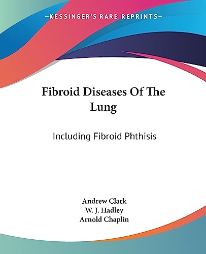 Fibroid Diseases Of The Lung: Including Fibroid Phthisis (9781432507206) by Clark Sir, Andrew; Hadley, W J; Chaplin, Arnold