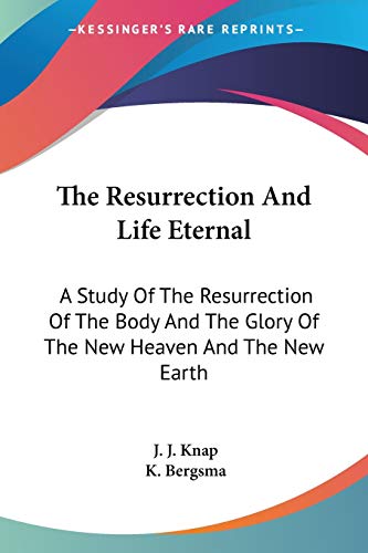 9781432515461: The Resurrection And Life Eternal: A Study Of The Resurrection Of The Body And The Glory Of The New Heaven And The New Earth