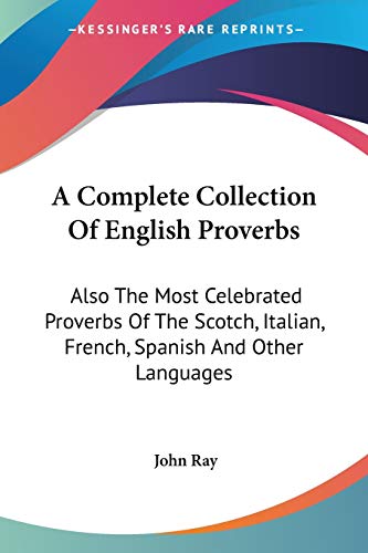 9781432518677: A Complete Collection of English Proverbs: Also the Most Celebrated Proverbs of the Scotch, Italian, French, Spanish and Other Languages