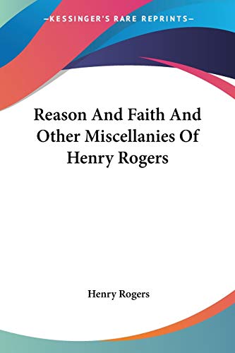 Reason And Faith And Other Miscellanies Of Henry Rogers (9781432524289) by Rogers, Henry