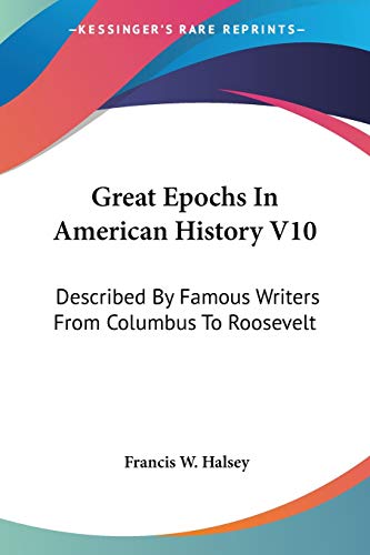 Great Epochs In American History V10: Described By Famous Writers From Columbus To Roosevelt (9781432526429) by Halsey, Francis W