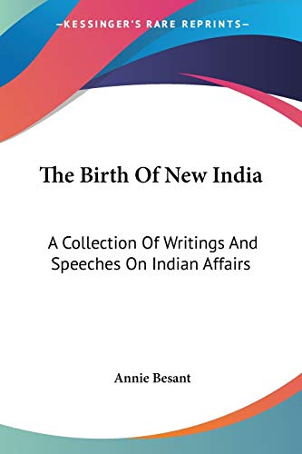 The Birth Of New India: A Collection Of Writings And Speeches On Indian Affairs (9781432531102) by Besant, Annie