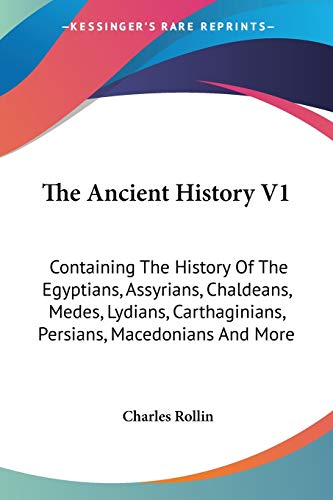 The Ancient History V1: Containing The History Of The Egyptians, Assyrians, Chaldeans, Medes, Lydians, Carthaginians, Persians, Macedonians And More (9781432533410) by Rollin, Charles
