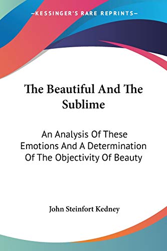 9781432542764: The Beautiful And The Sublime: An Analysis of These Emotions and a Determination of the Objectivity of Beauty