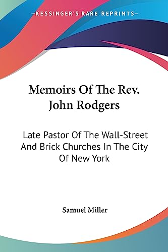Memoirs Of The Rev. John Rodgers: Late Pastor Of The Wall-Street And Brick Churches In The City Of New York (9781432546663) by Miller, Samuel