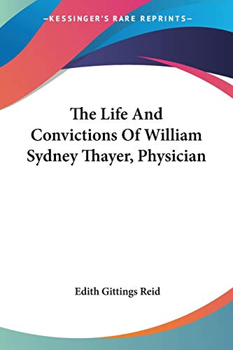 The Life And Convictions Of William Sydney Thayer, Physician (9781432575557) by Reid, Edith Gittings