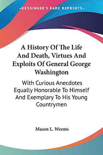 Beispielbild fr A History Of The Life And Death, Virtues And Exploits Of General George Washington: With Curious Anecdotes Equally Honorable To Himself And Exemplary To His Young Countrymen zum Verkauf von California Books