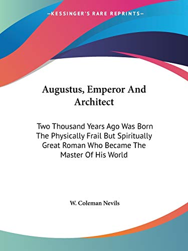 9781432595975: Augustus, Emperor and Architect: Two Thousand Years Ago Was Born the Physically Frail but Spiritually Great Roman Who Became the Master of His World