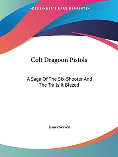 9781432597009: Colt Dragoon Pistols: A Saga Of The Six-Shooter And The Trails It Blazed