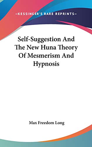 Self-Suggestion And The New Huna Theory Of Mesmerism And Hypnosis (9781432600921) by Long, Max Freedom