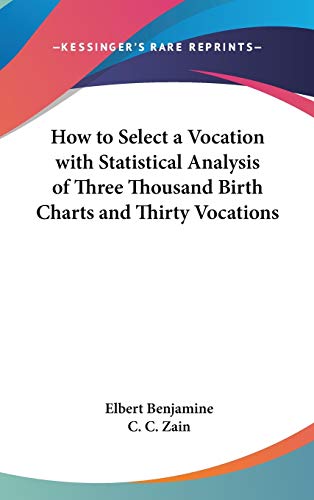 How to Select a Vocation With Statistical Analysis of Three Thousand Birth Charts and Thirty Vocations (9781432601911) by Benjamine, Elbert; Zain, C. C.