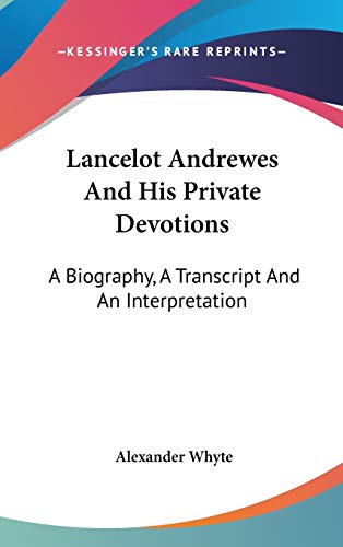 Lancelot Andrewes And His Private Devotions: A Biography, A Transcript And An Interpretation (9781432609580) by Whyte, Alexander