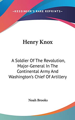 9781432617431: Henry Knox: A Soldier of the Revolution, Major-general in the Continental Army and Washington's Chief of Artillery