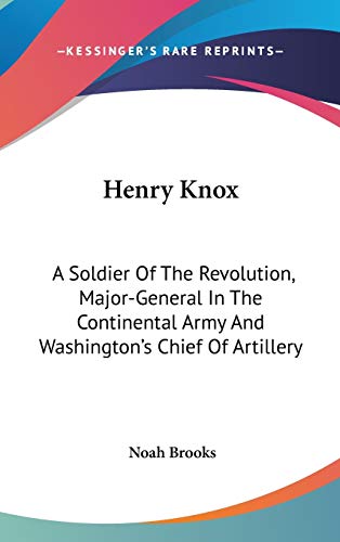 9781432617431: Henry Knox: A Soldier Of The Revolution, Major-General In The Continental Army And Washington's Chief Of Artillery