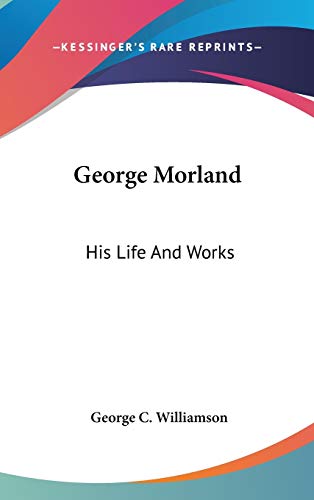 9781432617509: George Morland: His Life And Works
