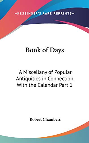 Book of Days: A Miscellany of Popular Antiquities in Connection With the Calendar Part 1 (9781432619794) by Chambers, Professor Robert
