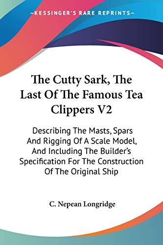 The Cutty Sark, The Last Of The Famous Tea Clippers V2: Describing The Masts, Spars And Rigging O...