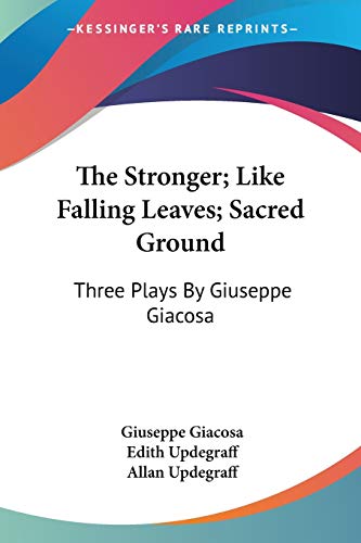 The Stronger; Like Falling Leaves; Sacred Ground: Three Plays By Giuseppe Giacosa (9781432636463) by Giacosa, Giuseppe