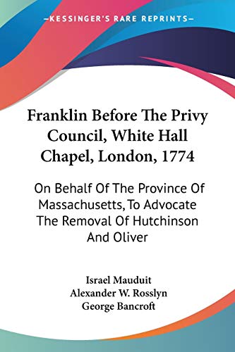 Beispielbild fr Franklin Before The Privy Council, White Hall Chapel, London, 1774: On Behalf Of The Province Of Massachusetts, To Advocate The Removal Of Hutchinson And Oliver zum Verkauf von California Books