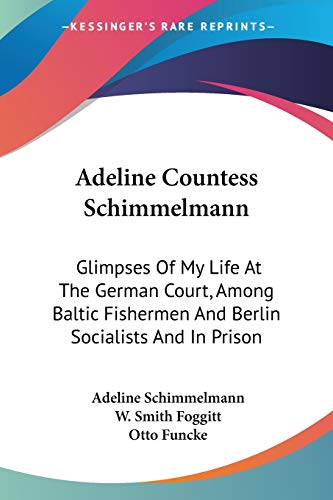 9781432644048: Adeline Countess Schimmelmann: Glimpses of My Life at the German Court, Among Baltic Fishermen and Berlin Socialists and in Prison