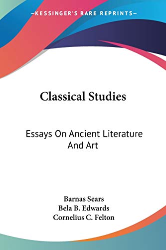 Classical Studies: Essays On Ancient Literature And Art (9781432644147) by Sears, Barnas; Edwards, Bela Bates; Felton, Cornelius C