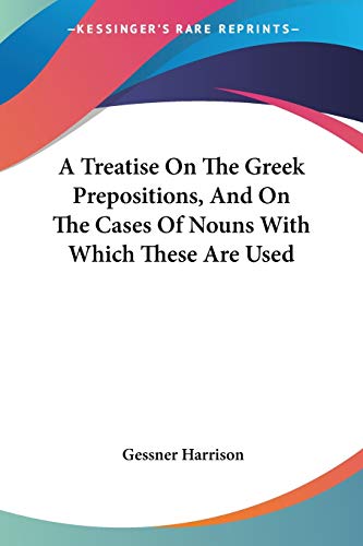 9781432650384: A Treatise on the Greek Prepositions, and on the Cases of Nouns With Which These Are Used