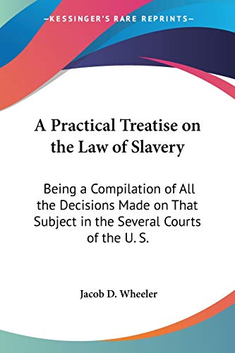 Stock image for A Practical Treatise on the Law of Slavery: Being a Compilation of All the Decisions Made on That Subject in the Several Courts of the U. S. for sale by California Books