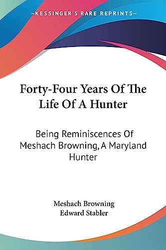 Beispielbild fr Forty-Four Years Of The Life Of A Hunter: Being Reminiscences Of Meshach Browning, A Maryland Hunter zum Verkauf von California Books