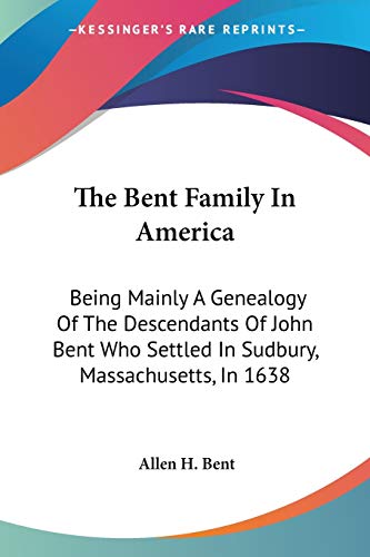 Imagen de archivo de The Bent Family In America: Being Mainly A Genealogy Of The Descendants Of John Bent Who Settled In Sudbury, Massachusetts, In 1638 a la venta por Half Price Books Inc.