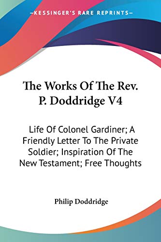 9781432661113: The Works Of The Rev. P. Doddridge V4: Life Of Colonel Gardiner; A Friendly Letter To The Private Soldier; Inspiration Of The New Testament; Free Thoughts