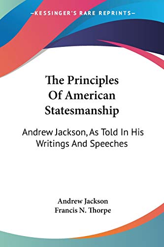 The Principles Of American Statesmanship: Andrew Jackson, As Told In His Writings And Speeches (9781432662837) by Jackson, Andrew