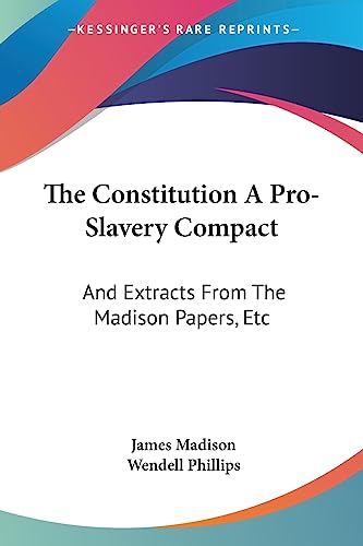 The Constitution A Pro-Slavery Compact: And Extracts From The Madison Papers, Etc (9781432664374) by Madison, James