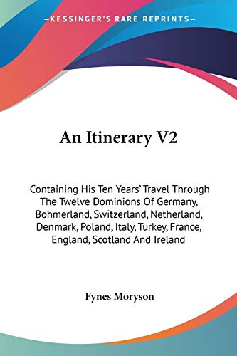 9781432667207: An Itinerary V2: Containing His Ten Years' Travel Through The Twelve Dominions Of Germany, Bohmerland, Switzerland, Netherland, Denmark, Poland, Italy, Turkey, France, England, Scotland And Ireland