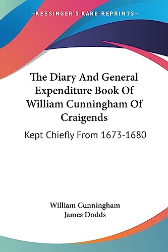 The Diary And General Expenditure Book Of William Cunningham Of Craigends: Kept Chiefly From 1673-1680 (9781432670344) by Cunningham, William