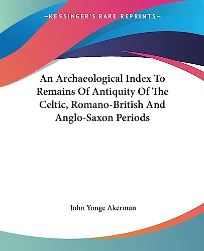 9781432670382: An Archaeological Index to Remains of Antiquity of the Celtic, Romano-british and Anglo-saxon Periods