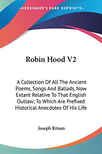 Robin Hood V2: A Collection Of All The Ancient Poems, Songs And Ballads, Now Extant Relative To That English Outlaw; To Which Are Prefixed Historical Anecdotes Of His Life (9781432675400) by Ritson, Joseph