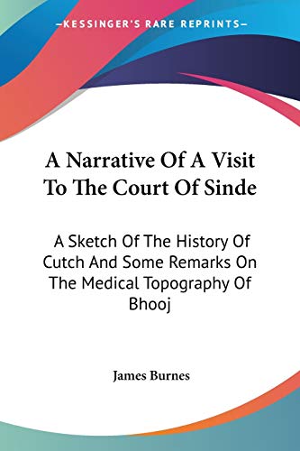 Stock image for A Narrative Of A Visit To The Court Of Sinde: A Sketch Of The History Of Cutch And Some Remarks On The Medical Topography Of Bhooj for sale by California Books