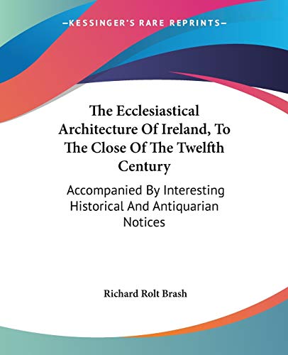 9781432681869: The Ecclesiastical Architecture Of Ireland, To The Close Of The Twelfth Century: Accompanied By Interesting Historical And Antiquarian Notices